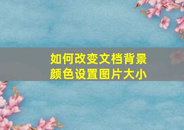 如何改变文档背景颜色设置图片大小