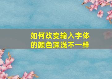 如何改变输入字体的颜色深浅不一样