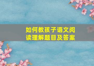 如何教孩子语文阅读理解题目及答案