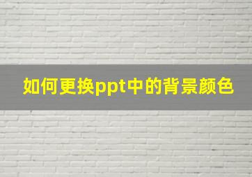 如何更换ppt中的背景颜色