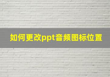 如何更改ppt音频图标位置