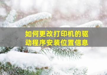 如何更改打印机的驱动程序安装位置信息