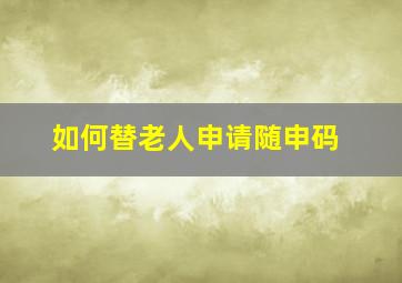 如何替老人申请随申码