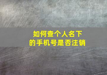 如何查个人名下的手机号是否注销