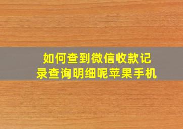 如何查到微信收款记录查询明细呢苹果手机