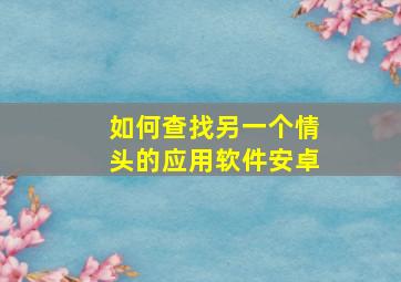 如何查找另一个情头的应用软件安卓