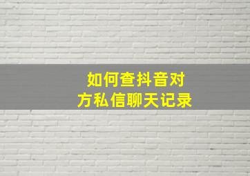 如何查抖音对方私信聊天记录