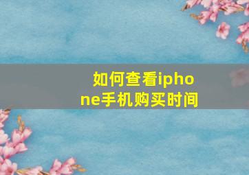 如何查看iphone手机购买时间