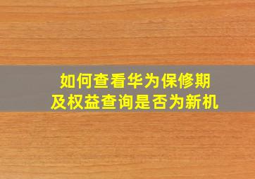 如何查看华为保修期及权益查询是否为新机