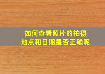 如何查看照片的拍摄地点和日期是否正确呢