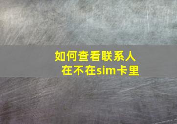 如何查看联系人在不在sim卡里