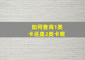 如何查询1类卡还是2类卡呢