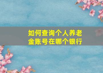 如何查询个人养老金账号在哪个银行