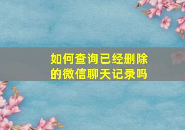 如何查询已经删除的微信聊天记录吗