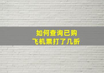 如何查询已购飞机票打了几折