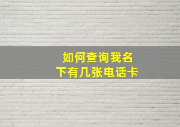 如何查询我名下有几张电话卡