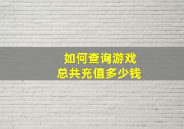 如何查询游戏总共充值多少钱