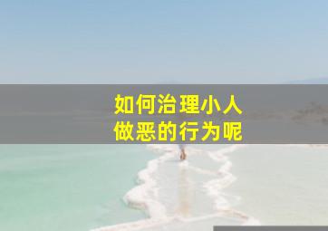 如何治理小人做恶的行为呢