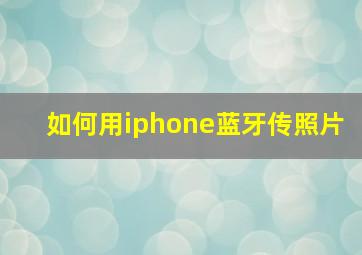 如何用iphone蓝牙传照片