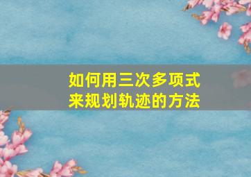 如何用三次多项式来规划轨迹的方法