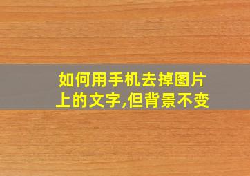 如何用手机去掉图片上的文字,但背景不变