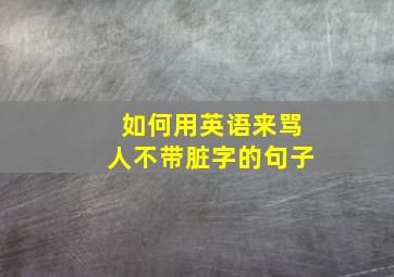 如何用英语来骂人不带脏字的句子