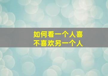 如何看一个人喜不喜欢另一个人