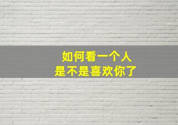 如何看一个人是不是喜欢你了