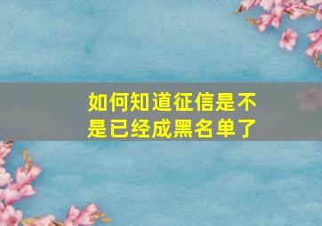 如何知道征信是不是已经成黑名单了