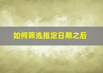 如何筛选指定日期之后