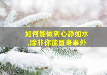 如何能做到心静如水,除非你能置身事外