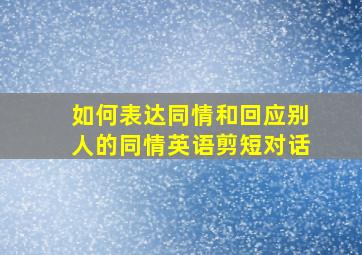 如何表达同情和回应别人的同情英语剪短对话