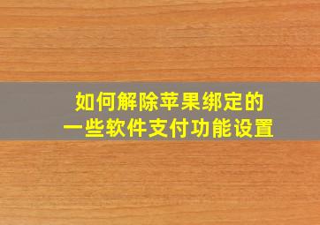 如何解除苹果绑定的一些软件支付功能设置