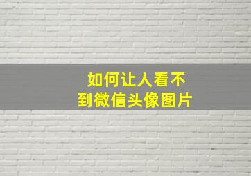 如何让人看不到微信头像图片