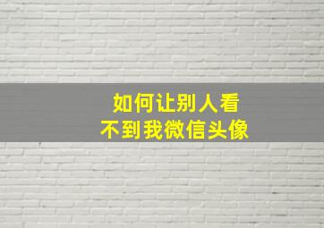 如何让别人看不到我微信头像