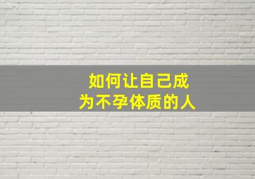 如何让自己成为不孕体质的人