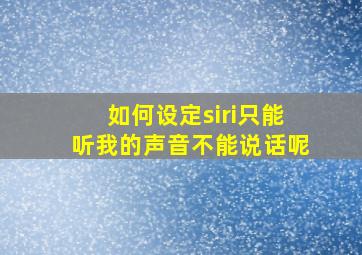 如何设定siri只能听我的声音不能说话呢