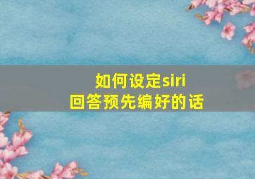 如何设定siri回答预先编好的话