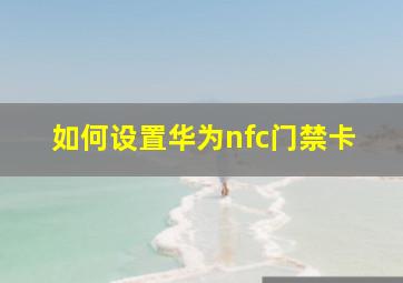 如何设置华为nfc门禁卡