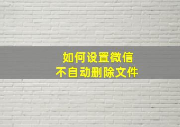 如何设置微信不自动删除文件