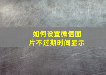 如何设置微信图片不过期时间显示