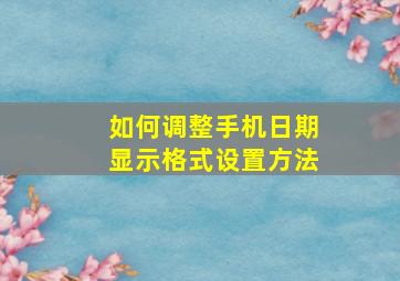 如何调整手机日期显示格式设置方法