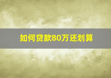 如何贷款80万还划算