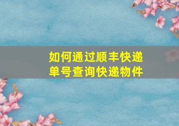 如何通过顺丰快递单号查询快递物件