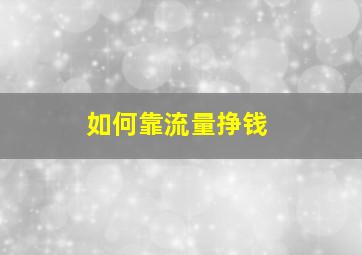 如何靠流量挣钱