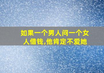 如果一个男人问一个女人借钱,他肯定不爱她