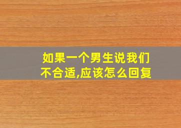 如果一个男生说我们不合适,应该怎么回复