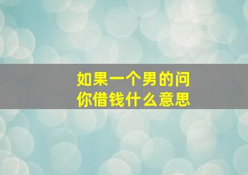 如果一个男的问你借钱什么意思