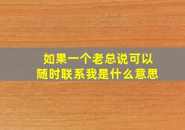 如果一个老总说可以随时联系我是什么意思