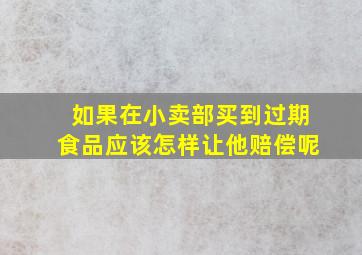 如果在小卖部买到过期食品应该怎样让他赔偿呢